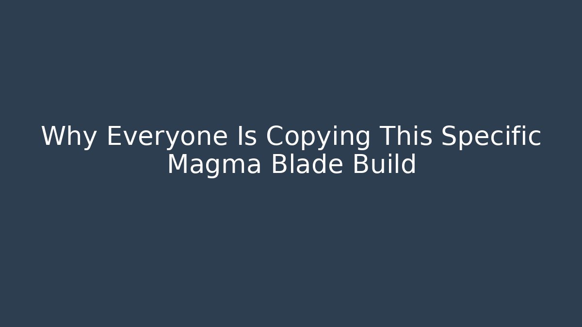 Why Everyone Is Copying This Specific Magma Blade Build