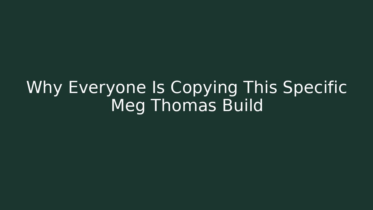Why Everyone Is Copying This Specific Meg Thomas Build