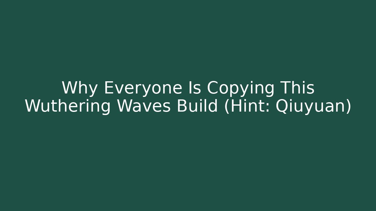 Why Everyone Is Copying This Wuthering Waves Build (Hint: Qiuyuan)
