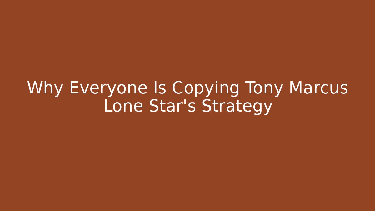 Why Everyone Is Copying Tony Marcus Lone Star's Strategy
