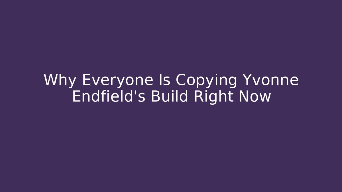 Why Everyone Is Copying Yvonne Endfield’s Build Right Now - Critter Realm