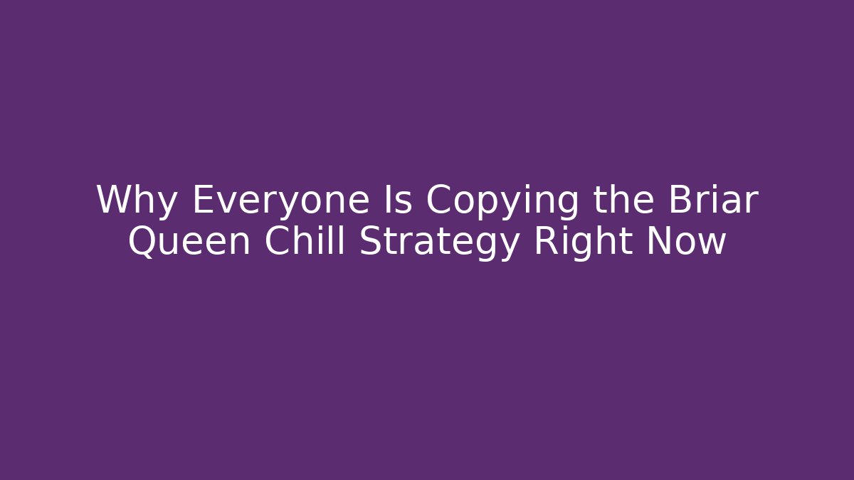 Why Everyone Is Copying the Briar Queen Chill Strategy Right Now