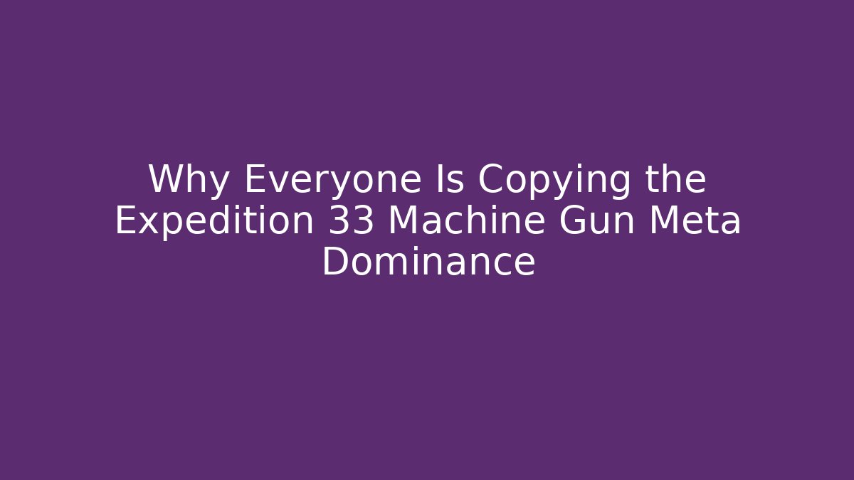 Why Everyone Is Copying the Expedition 33 Machine Gun Meta Dominance