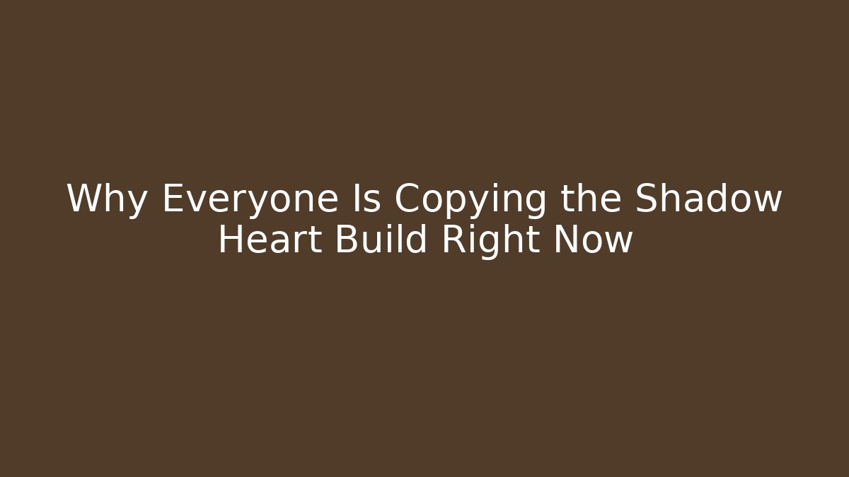 Why Everyone Is Copying the Shadow Heart Build Right Now