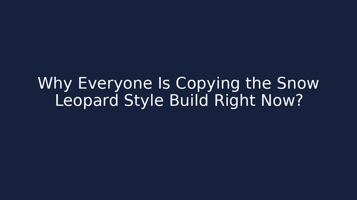 Why Everyone Is Copying the Snow Leopard Style Build Right Now?