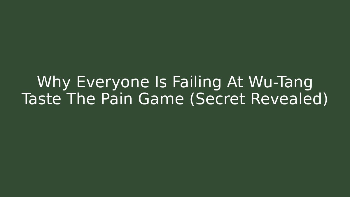 Why Everyone Is Failing At Wu-Tang Taste The Pain Game (Secret Revealed)