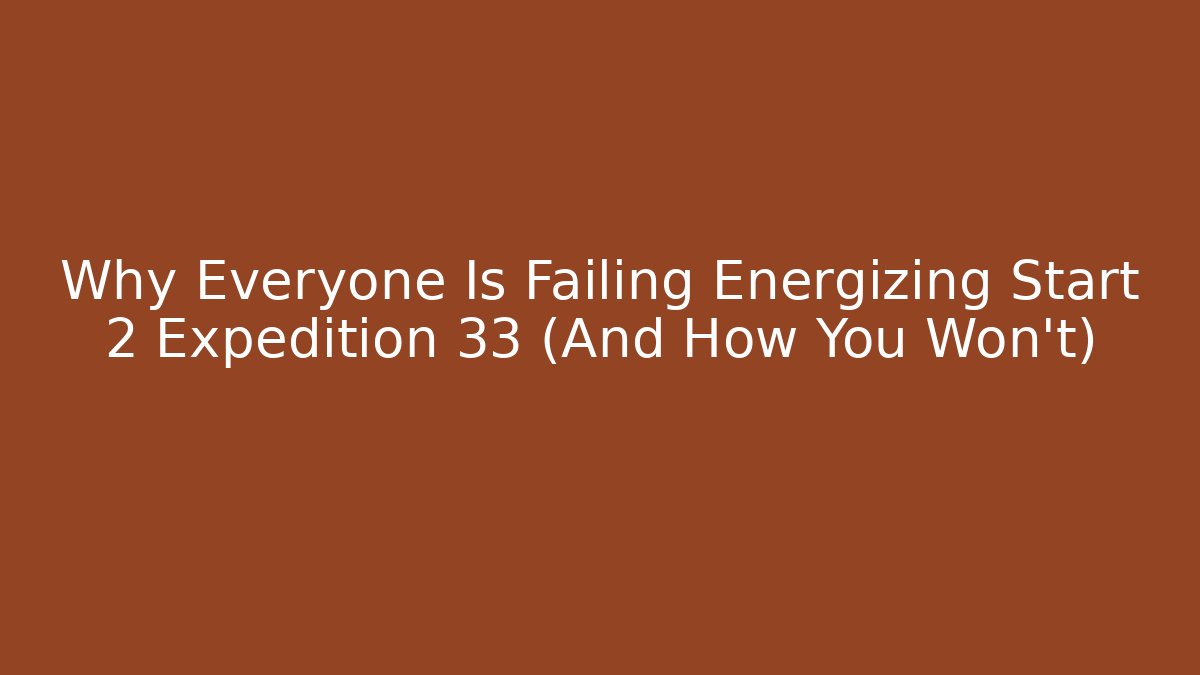 Why Everyone Is Failing Energizing Start 2 Expedition 33 (And How You Won't)