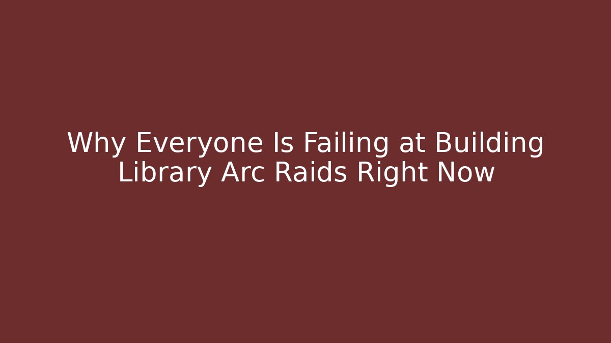 Why Everyone Is Failing at Building Library Arc Raids Right Now - Critter Realm