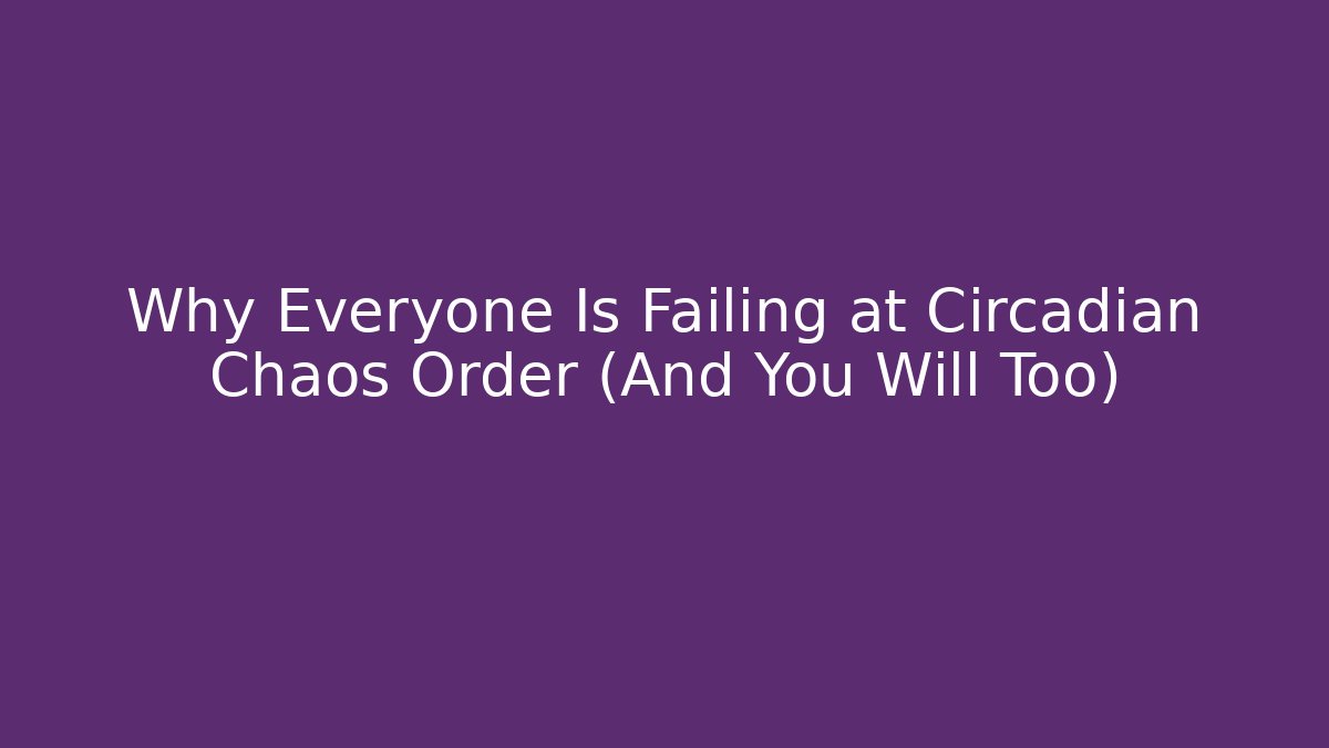 Why Everyone Is Failing at Circadian Chaos Order (And You Will Too)