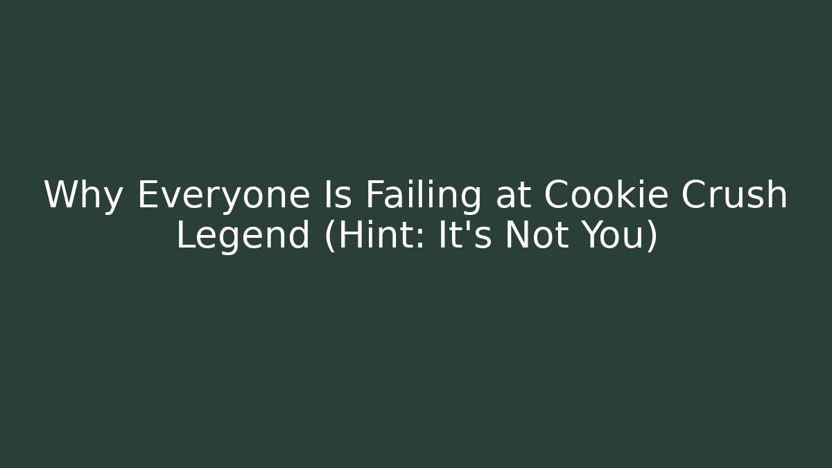 Why Everyone Is Failing at Cookie Crush Legend (Hint: It’s Not You)