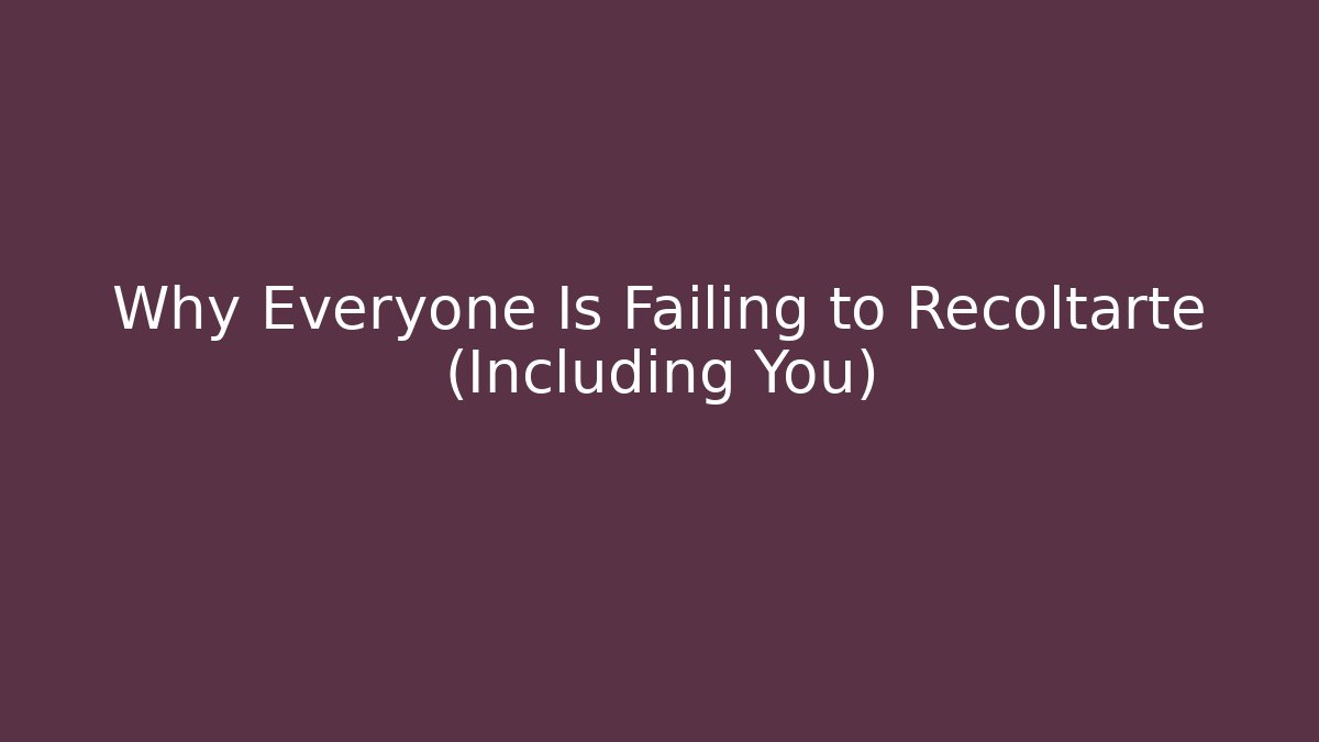 Why Everyone Is Failing to Recoltarte (Including You)