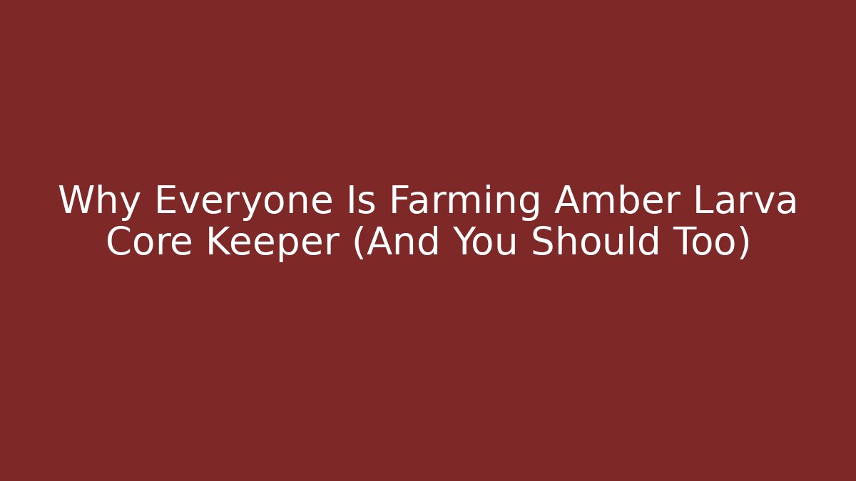 Why Everyone Is Farming Amber Larva Core Keeper (And You Should Too)