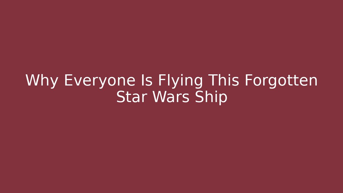 Why Everyone Is Flying This Forgotten Star Wars Ship