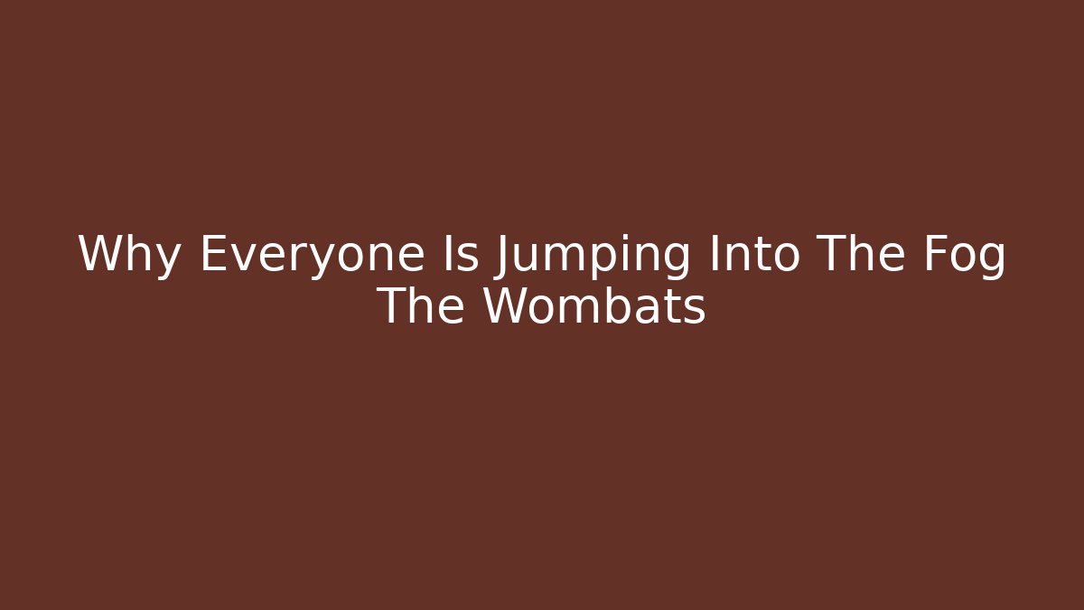 Why Everyone Is Jumping Into The Fog The Wombats