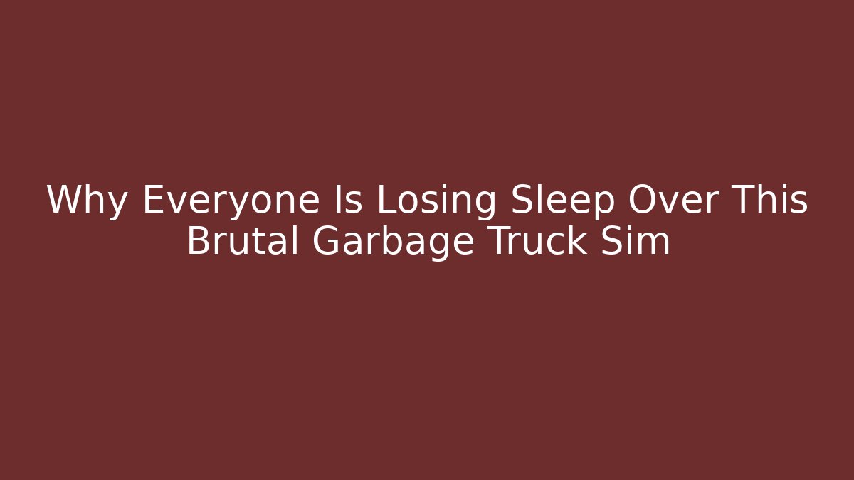 Why Everyone Is Losing Sleep Over This Brutal Garbage Truck Sim