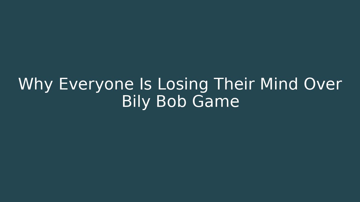 Why Everyone Is Losing Their Mind Over Bily Bob Game