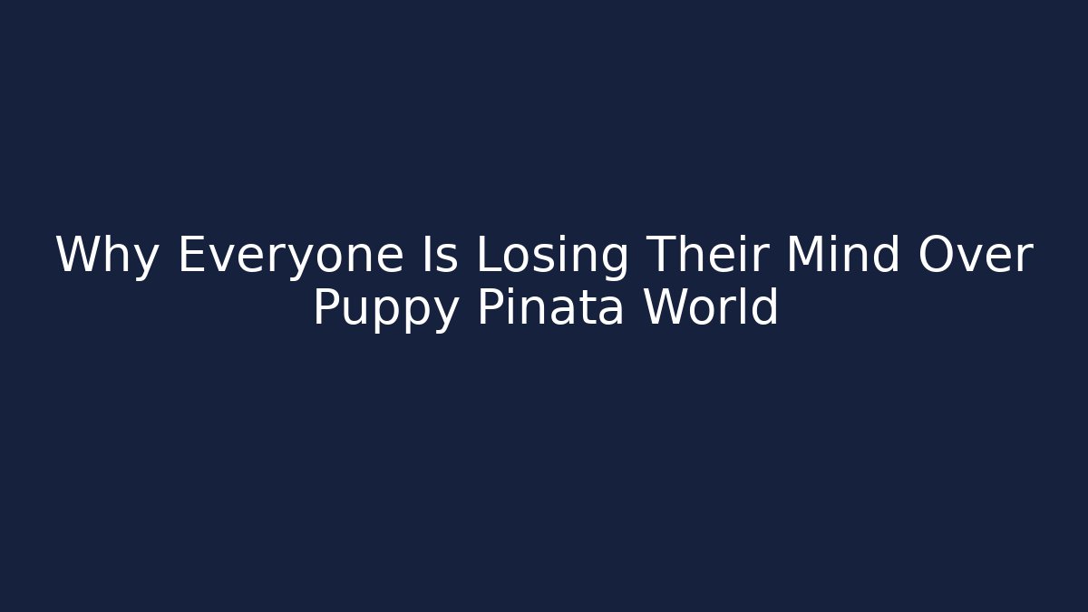 Why Everyone Is Losing Their Mind Over Puppy Pinata World