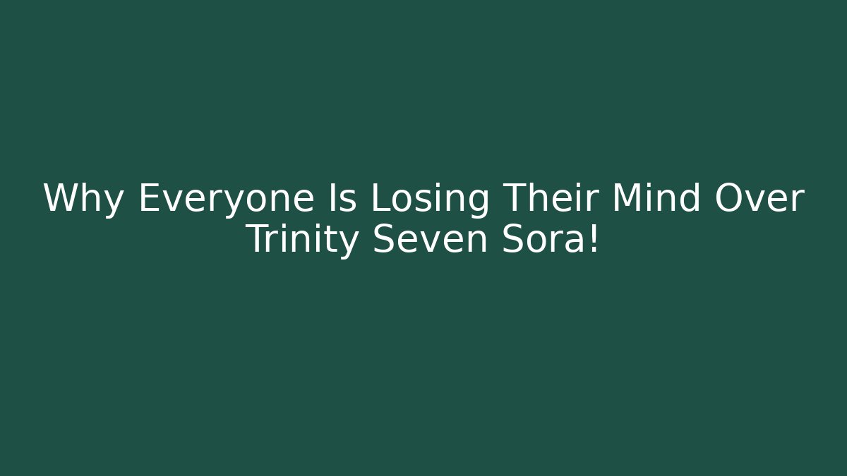 Why Everyone Is Losing Their Mind Over Trinity Seven Sora!