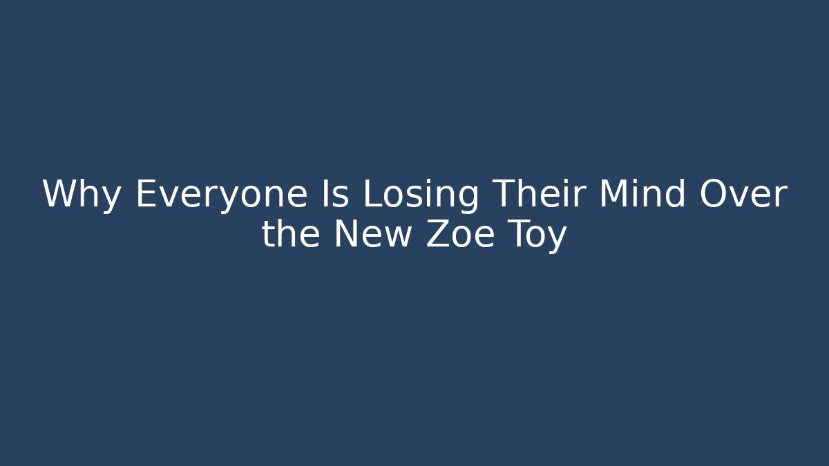 Why Everyone Is Losing Their Mind Over the New Zoe Toy