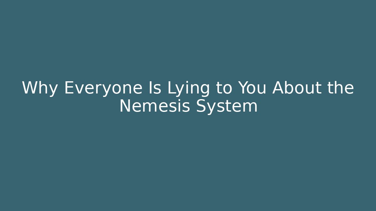 Why Everyone Is Lying to You About the Nemesis System