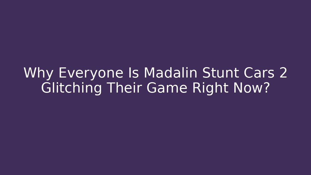 Why Everyone Is Madalin Stunt Cars 2 Glitching Their Game Right Now?