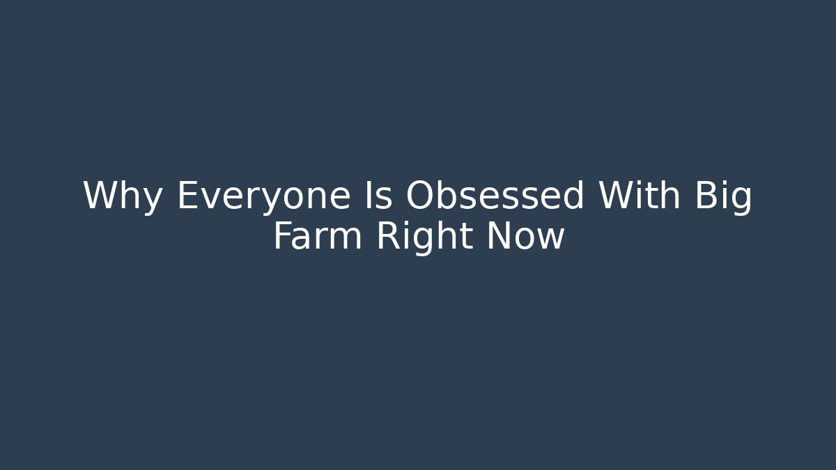 Why Everyone Is Obsessed With Big Farm Right Now