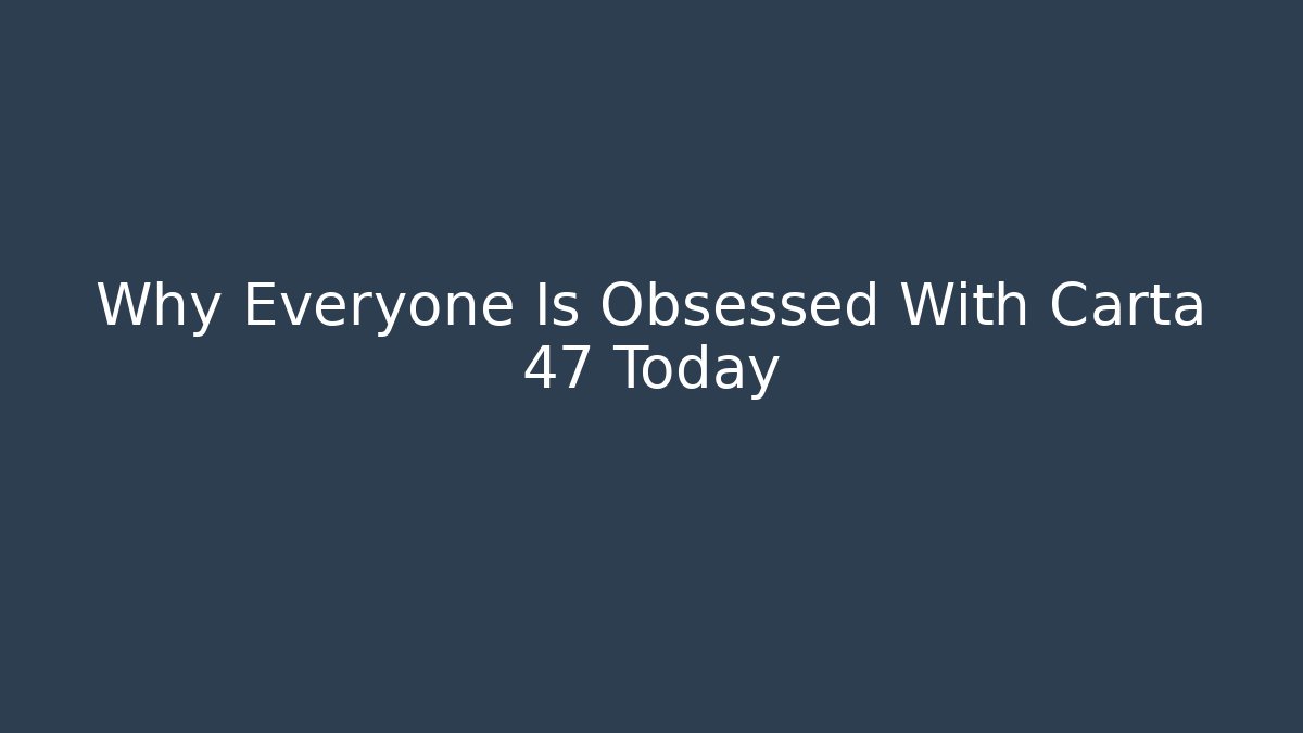 Why Everyone Is Obsessed With Carta 47 Today