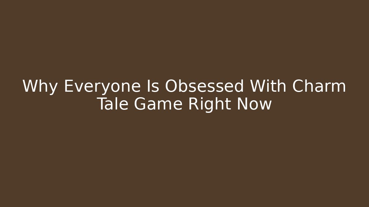 Why Everyone Is Obsessed With Charm Tale Game Right Now - Critter Realm