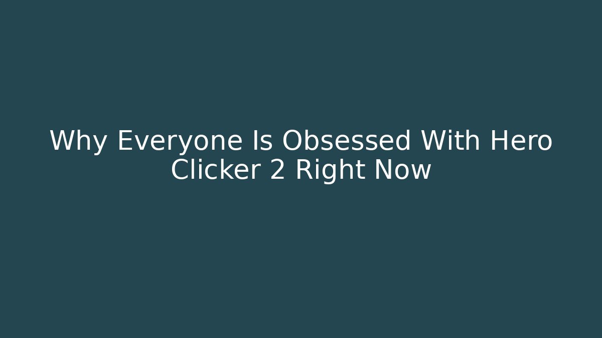 Why Everyone Is Obsessed With Hero Clicker 2 Right Now