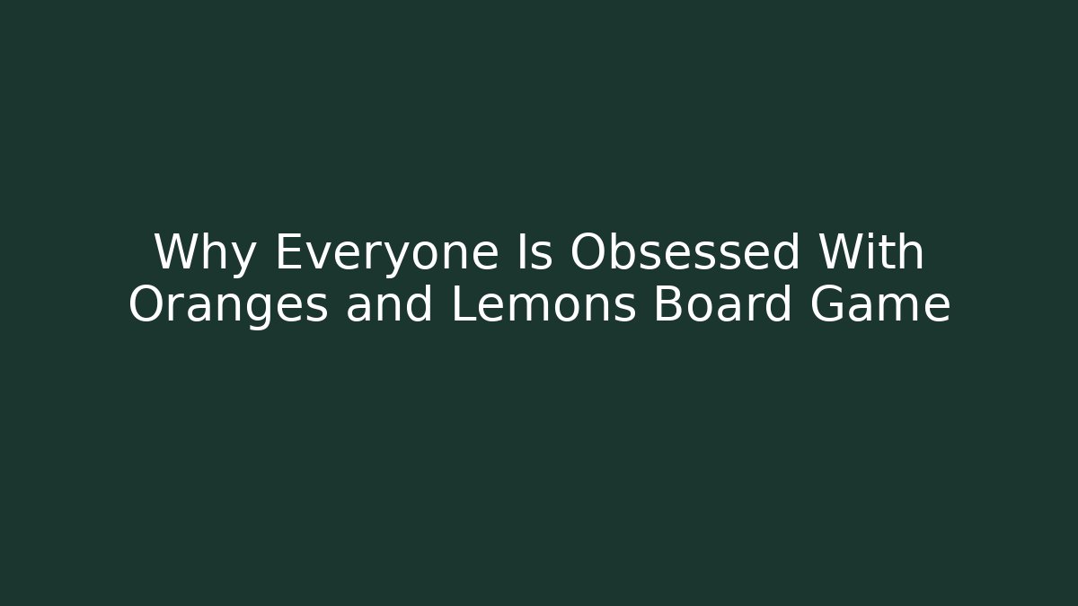 Why Everyone Is Obsessed With Oranges and Lemons Board Game