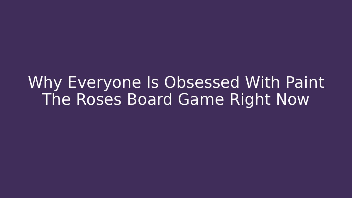 Why Everyone Is Obsessed With Paint The Roses Board Game Right Now