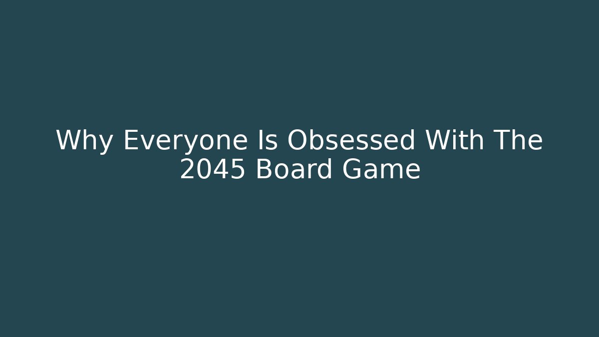 Why Everyone Is Obsessed With The 2045 Board Game