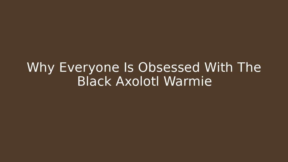 Why Everyone Is Obsessed With The Black Axolotl Warmie - Critter Realm