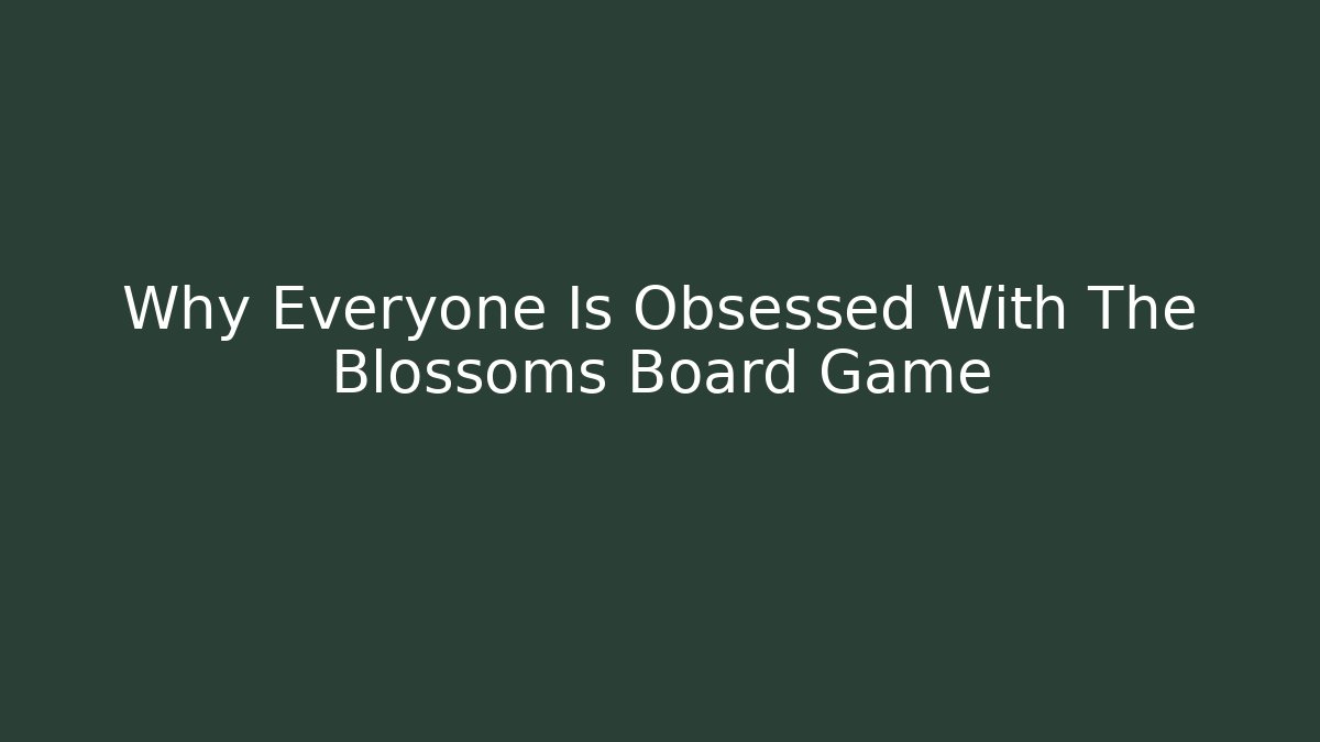 Why Everyone Is Obsessed With The Blossoms Board Game
