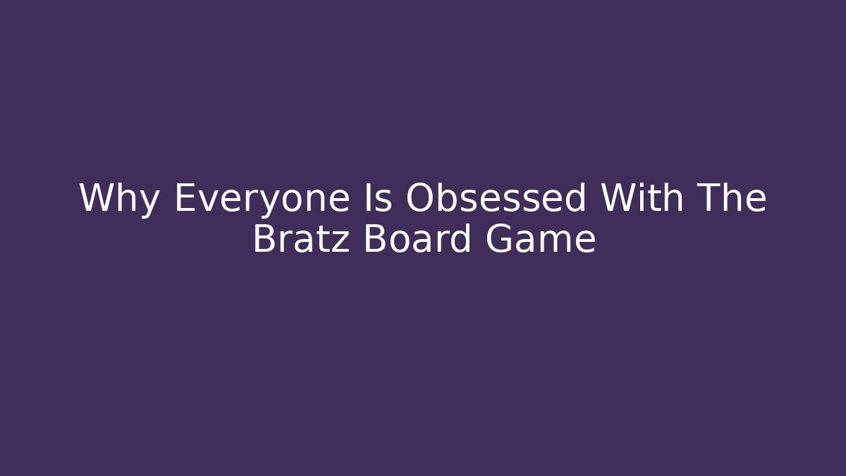 Why Everyone Is Obsessed With The Bratz Board Game