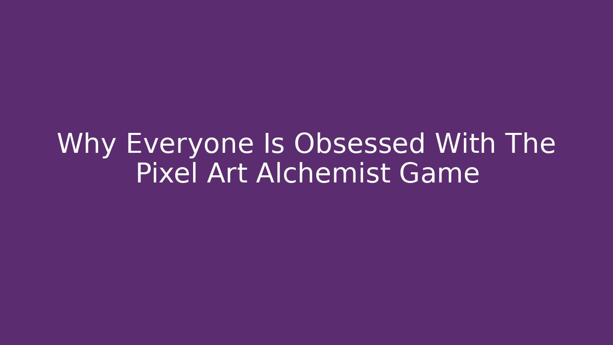 Why Everyone Is Obsessed With The Pixel Art Alchemist Game