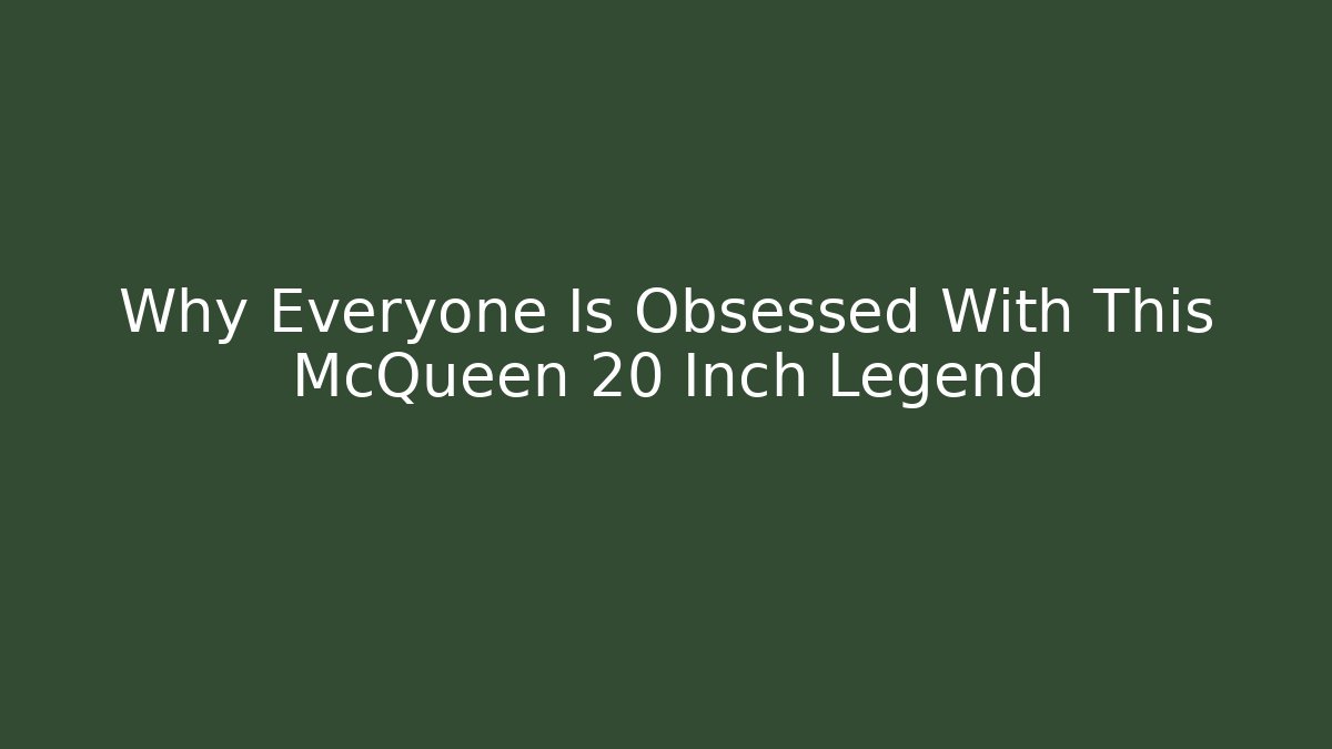Why Everyone Is Obsessed With This McQueen 20 Inch Legend