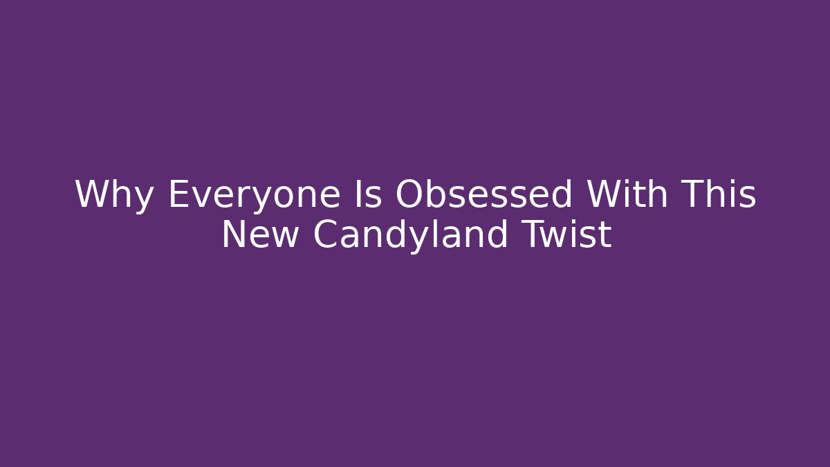 Why Everyone Is Obsessed With This New Candyland Twist
