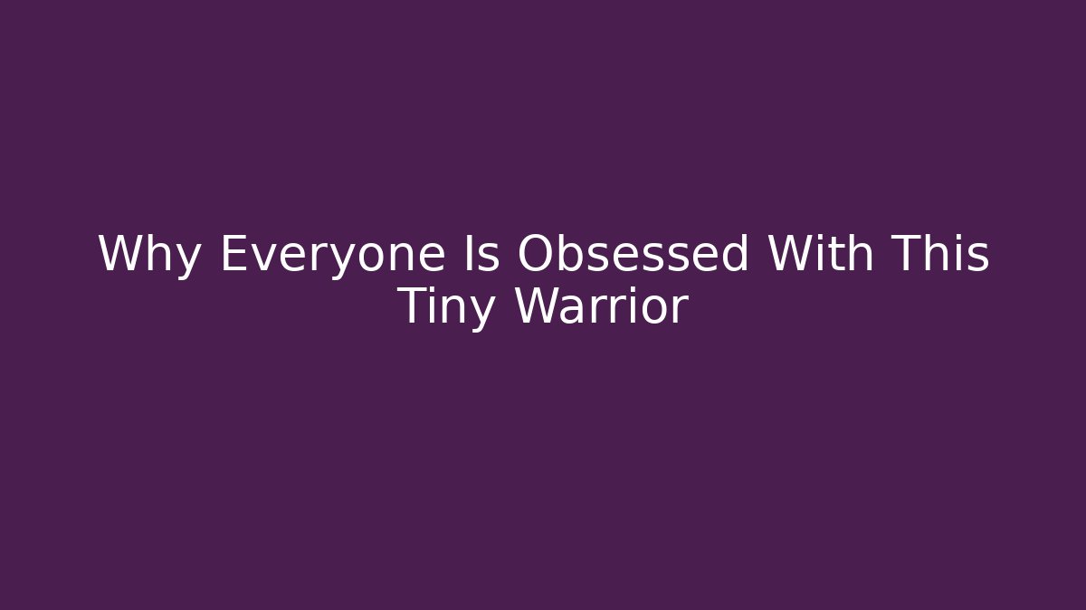 Why Everyone Is Obsessed With This Tiny Warrior