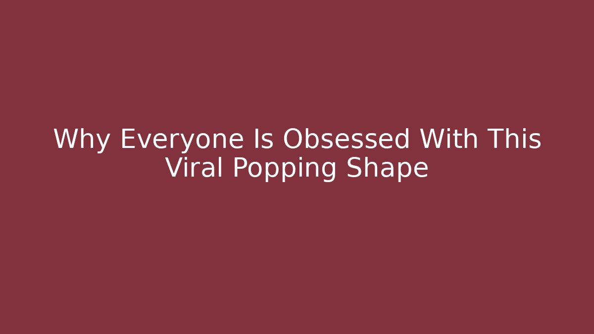 Why Everyone Is Obsessed With This Viral Popping Shape