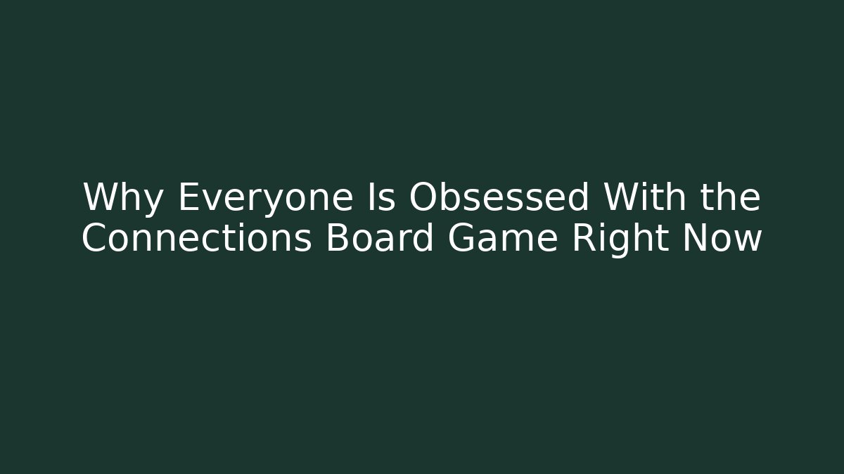Why Everyone Is Obsessed With the Connections Board Game Right Now
