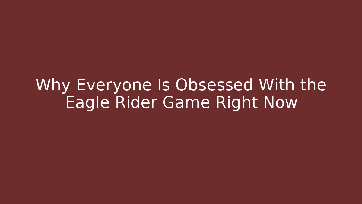 Why Everyone Is Obsessed With the Eagle Rider Game Right Now