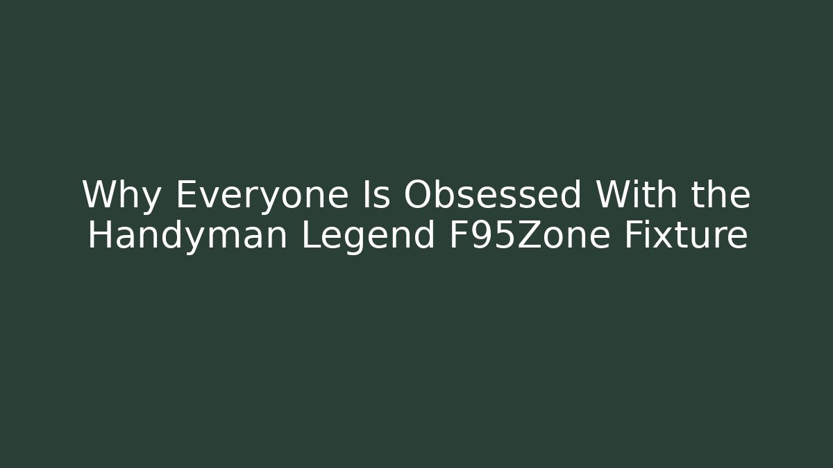 Why Everyone Is Obsessed With the Handyman Legend F95Zone Fixture