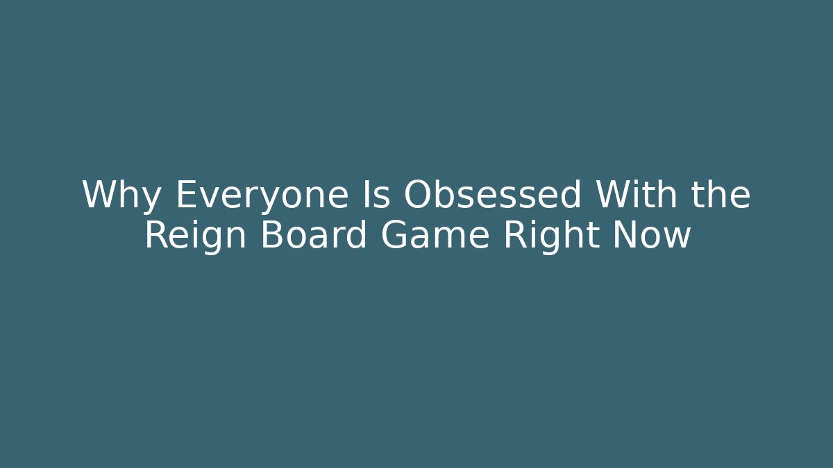 Why Everyone Is Obsessed With the Reign Board Game Right Now