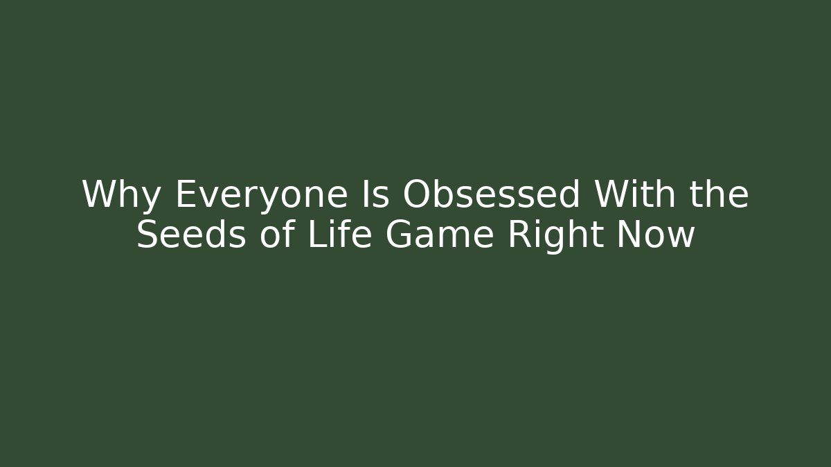Why Everyone Is Obsessed With the Seeds of Life Game Right Now