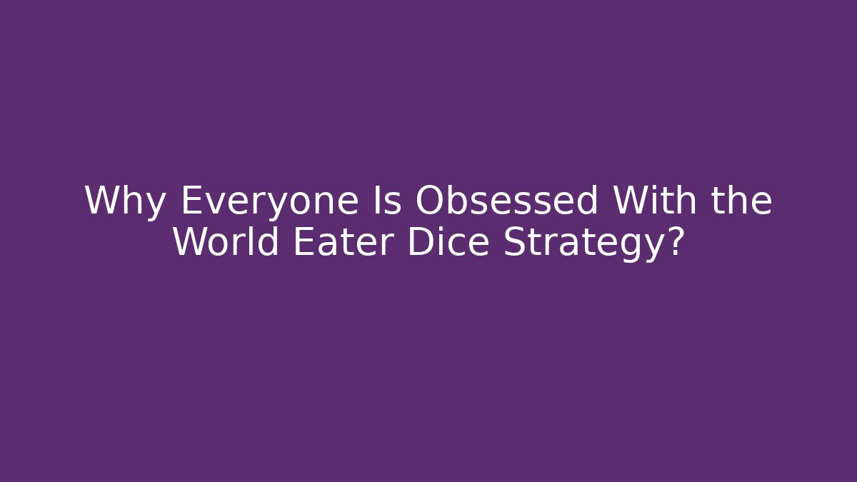 Why Everyone Is Obsessed With the World Eater Dice Strategy?