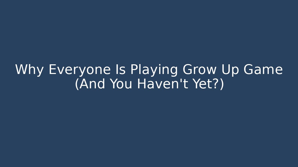 Why Everyone Is Playing Grow Up Game (And You Haven't Yet?)
