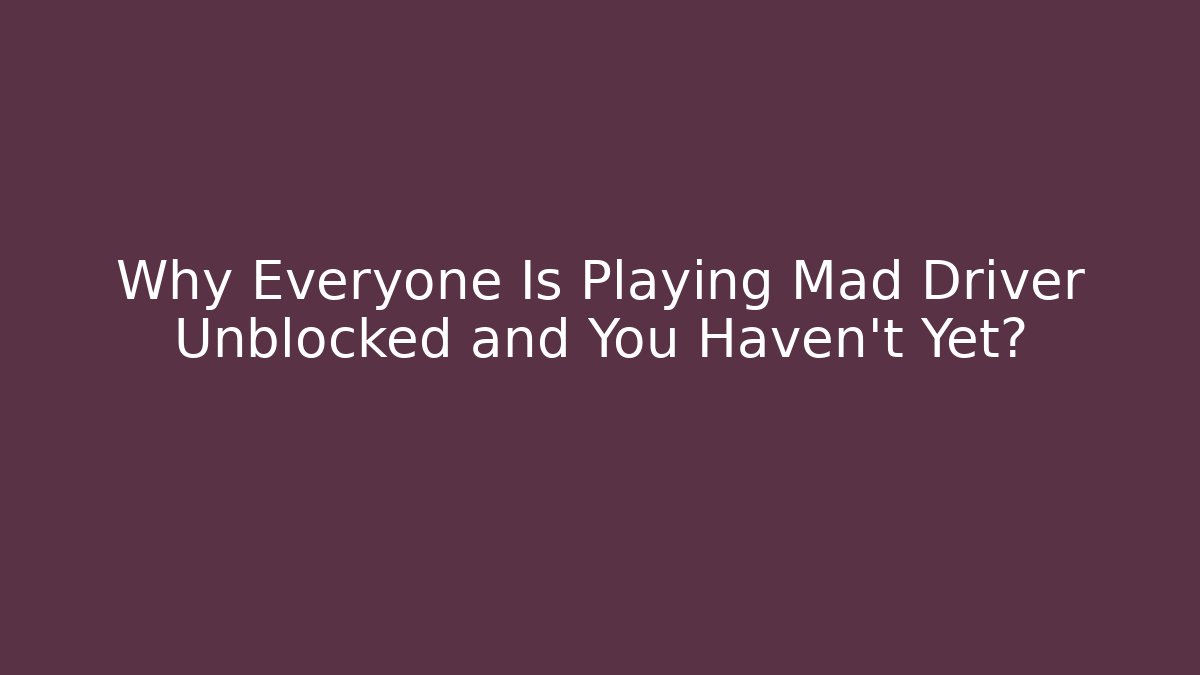 Why Everyone Is Playing Mad Driver Unblocked and You Haven't Yet? - Critter Realm