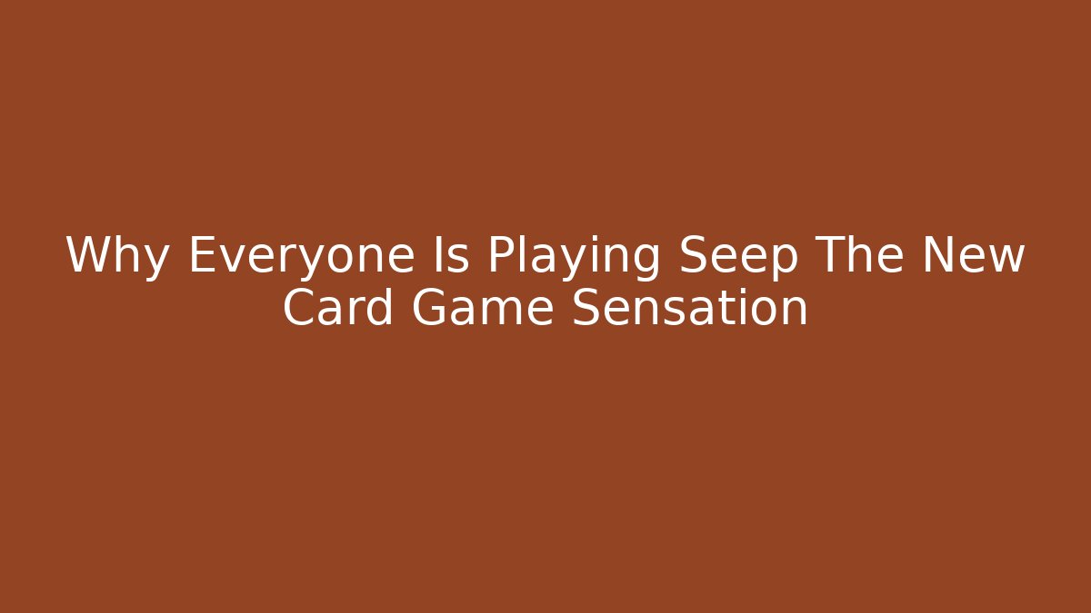 Why Everyone Is Playing Seep The New Card Game Sensation