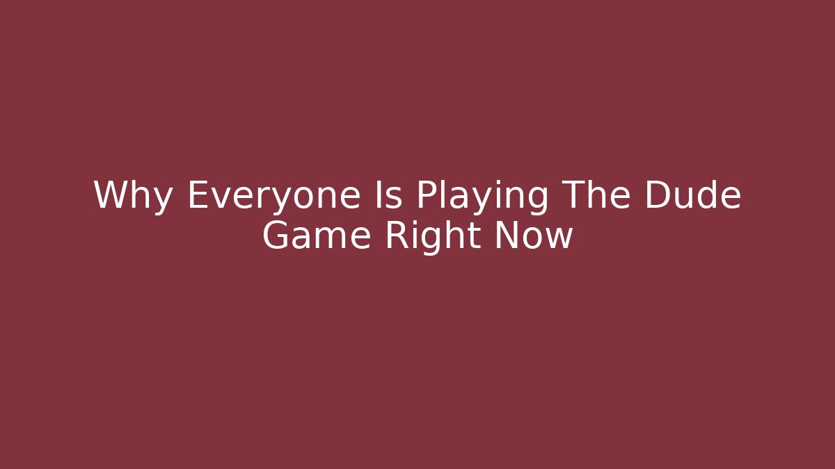 Why Everyone Is Playing The Dude Game Right Now